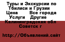 Туры и Экскурсии по Тбилиси и Грузии. › Цена ­ 1 - Все города Услуги » Другие   . Калининградская обл.,Советск г.